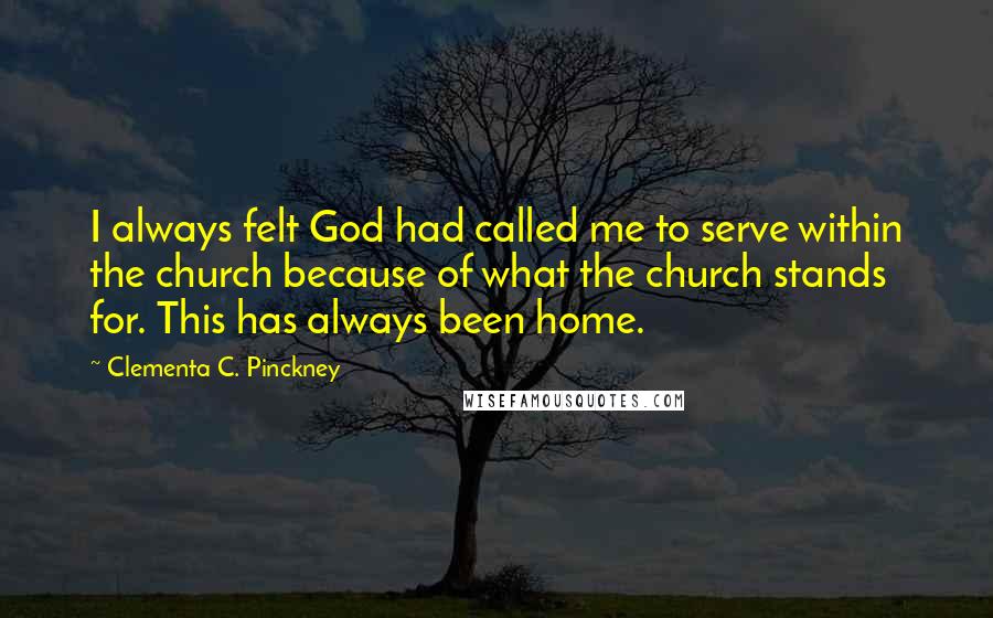 Clementa C. Pinckney Quotes: I always felt God had called me to serve within the church because of what the church stands for. This has always been home.