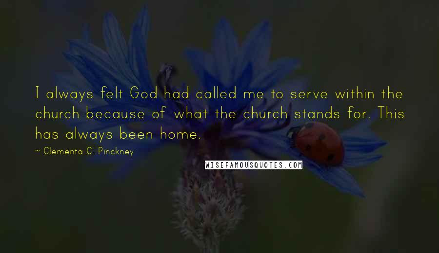 Clementa C. Pinckney Quotes: I always felt God had called me to serve within the church because of what the church stands for. This has always been home.