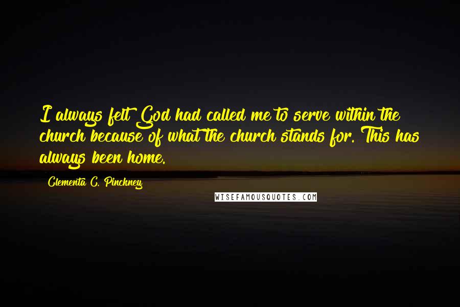 Clementa C. Pinckney Quotes: I always felt God had called me to serve within the church because of what the church stands for. This has always been home.