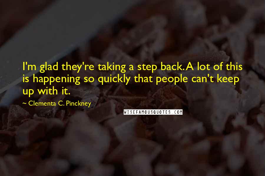 Clementa C. Pinckney Quotes: I'm glad they're taking a step back. A lot of this is happening so quickly that people can't keep up with it.