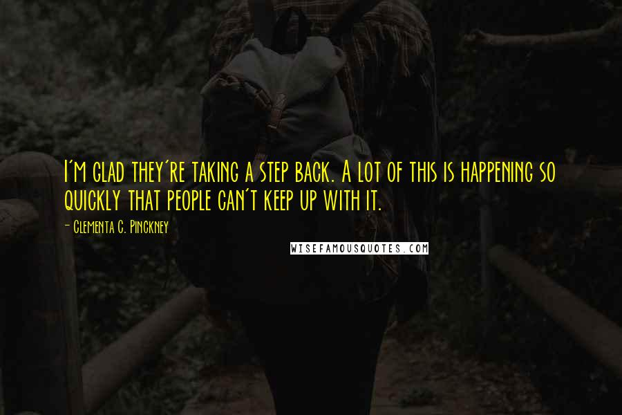 Clementa C. Pinckney Quotes: I'm glad they're taking a step back. A lot of this is happening so quickly that people can't keep up with it.
