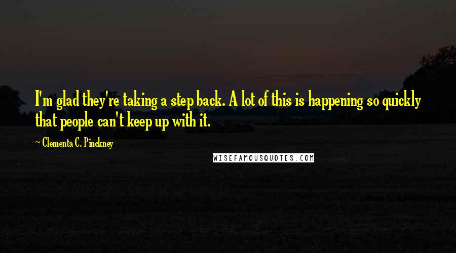 Clementa C. Pinckney Quotes: I'm glad they're taking a step back. A lot of this is happening so quickly that people can't keep up with it.