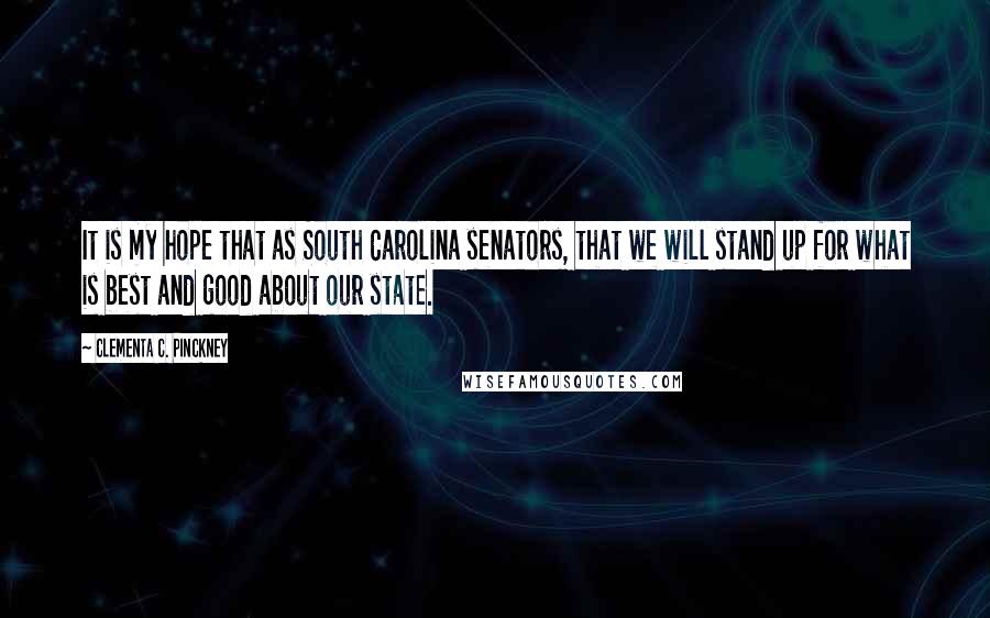 Clementa C. Pinckney Quotes: It is my hope that as South Carolina senators, that we will stand up for what is best and good about our state.