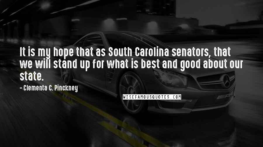 Clementa C. Pinckney Quotes: It is my hope that as South Carolina senators, that we will stand up for what is best and good about our state.