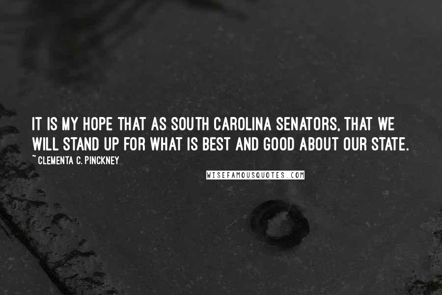 Clementa C. Pinckney Quotes: It is my hope that as South Carolina senators, that we will stand up for what is best and good about our state.