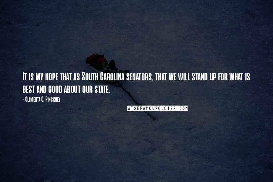 Clementa C. Pinckney Quotes: It is my hope that as South Carolina senators, that we will stand up for what is best and good about our state.