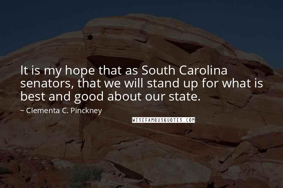 Clementa C. Pinckney Quotes: It is my hope that as South Carolina senators, that we will stand up for what is best and good about our state.