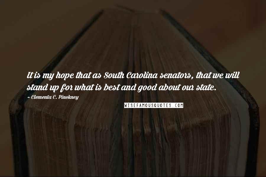 Clementa C. Pinckney Quotes: It is my hope that as South Carolina senators, that we will stand up for what is best and good about our state.