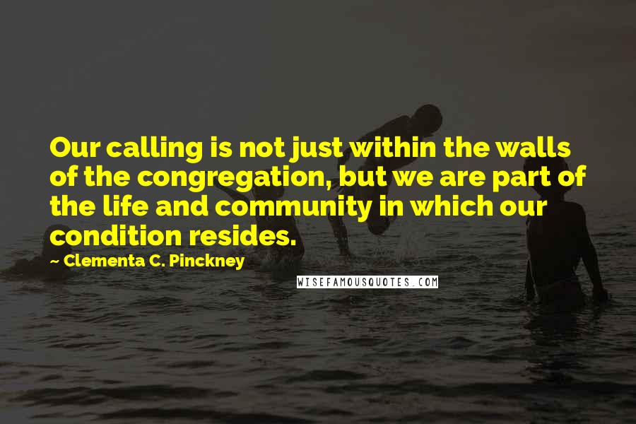 Clementa C. Pinckney Quotes: Our calling is not just within the walls of the congregation, but we are part of the life and community in which our condition resides.