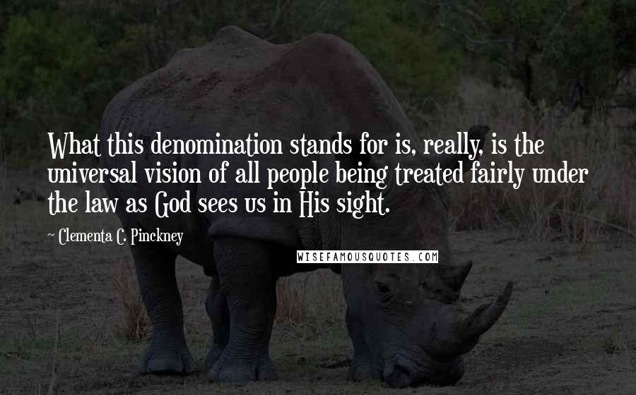 Clementa C. Pinckney Quotes: What this denomination stands for is, really, is the universal vision of all people being treated fairly under the law as God sees us in His sight.