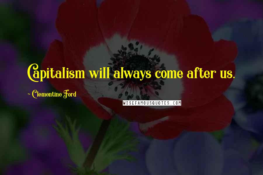 Clementine Ford Quotes: Capitalism will always come after us.