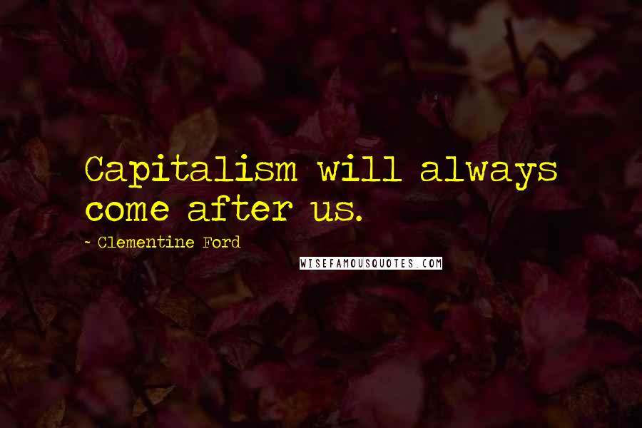 Clementine Ford Quotes: Capitalism will always come after us.