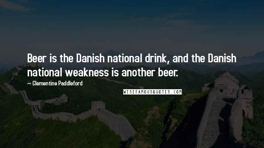 Clementine Paddleford Quotes: Beer is the Danish national drink, and the Danish national weakness is another beer.