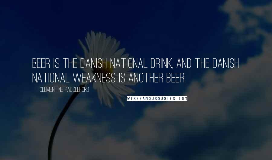 Clementine Paddleford Quotes: Beer is the Danish national drink, and the Danish national weakness is another beer.