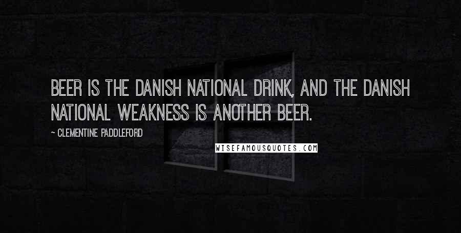 Clementine Paddleford Quotes: Beer is the Danish national drink, and the Danish national weakness is another beer.