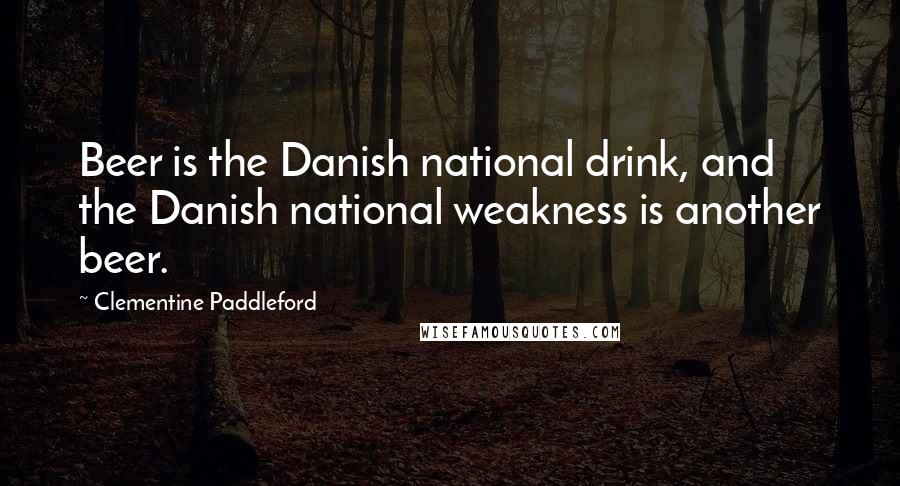 Clementine Paddleford Quotes: Beer is the Danish national drink, and the Danish national weakness is another beer.