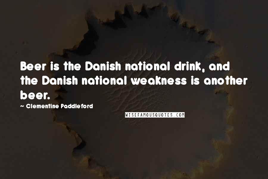 Clementine Paddleford Quotes: Beer is the Danish national drink, and the Danish national weakness is another beer.