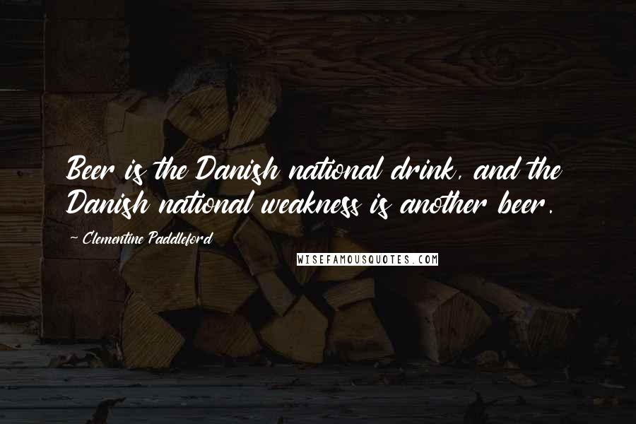 Clementine Paddleford Quotes: Beer is the Danish national drink, and the Danish national weakness is another beer.