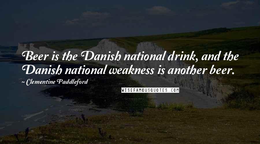 Clementine Paddleford Quotes: Beer is the Danish national drink, and the Danish national weakness is another beer.