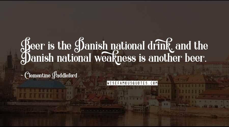 Clementine Paddleford Quotes: Beer is the Danish national drink, and the Danish national weakness is another beer.