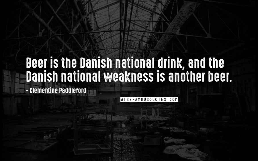 Clementine Paddleford Quotes: Beer is the Danish national drink, and the Danish national weakness is another beer.