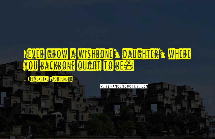 Clementine Paddleford Quotes: Never grow a wishbone, daughter, where you backbone ought to be.