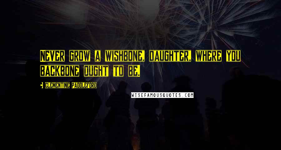 Clementine Paddleford Quotes: Never grow a wishbone, daughter, where you backbone ought to be.