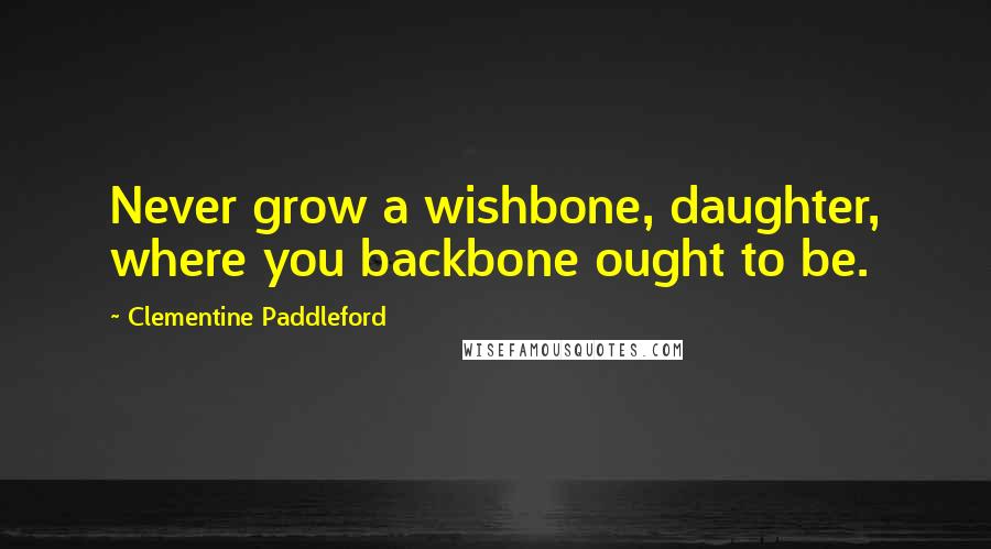 Clementine Paddleford Quotes: Never grow a wishbone, daughter, where you backbone ought to be.