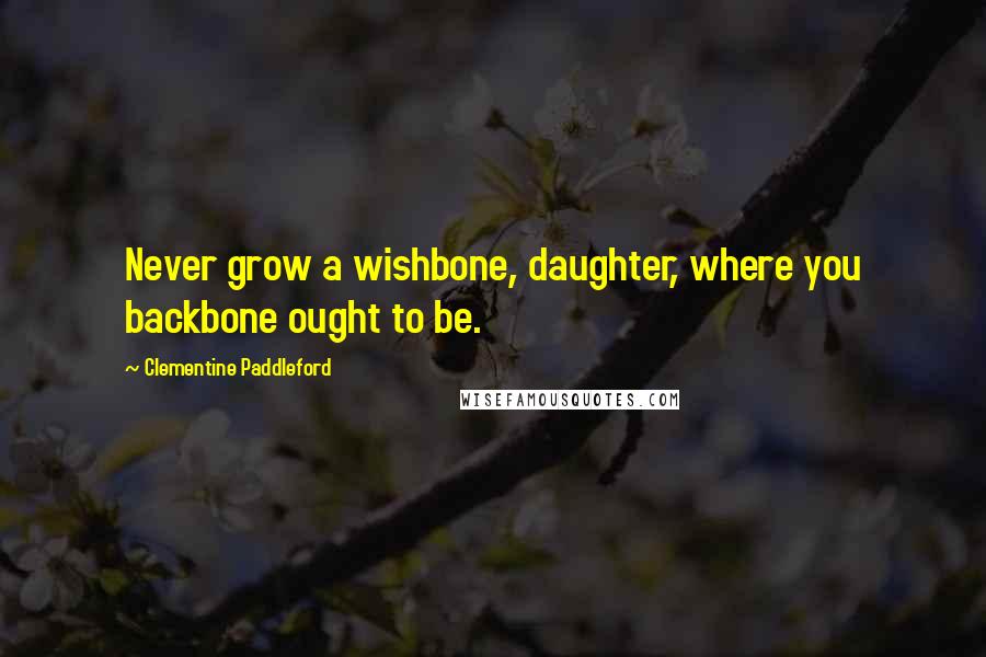 Clementine Paddleford Quotes: Never grow a wishbone, daughter, where you backbone ought to be.