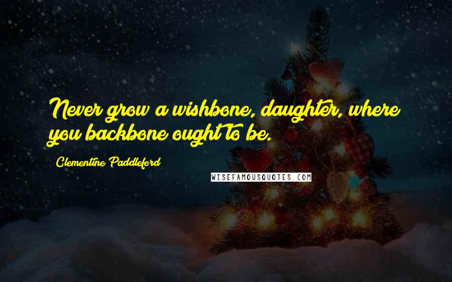 Clementine Paddleford Quotes: Never grow a wishbone, daughter, where you backbone ought to be.