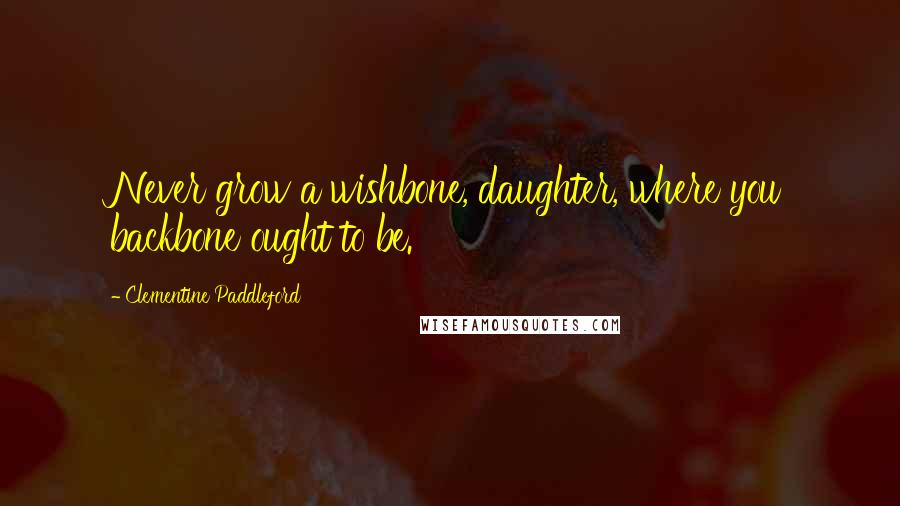 Clementine Paddleford Quotes: Never grow a wishbone, daughter, where you backbone ought to be.