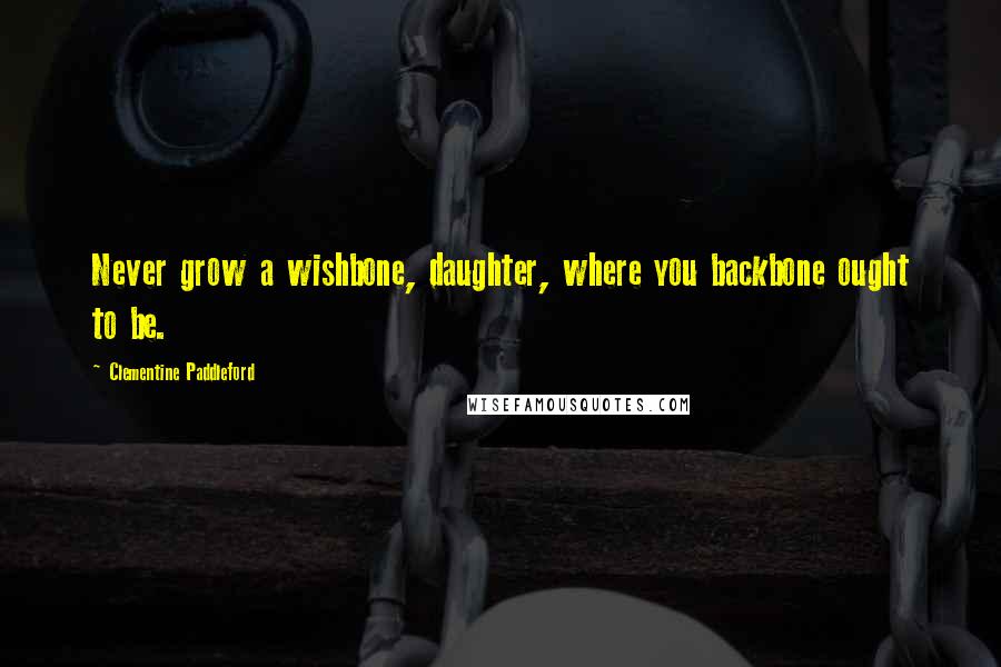 Clementine Paddleford Quotes: Never grow a wishbone, daughter, where you backbone ought to be.