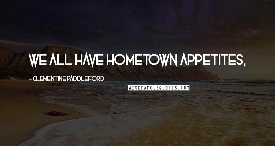 Clementine Paddleford Quotes: We all have hometown appetites,