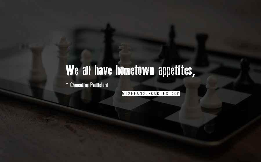 Clementine Paddleford Quotes: We all have hometown appetites,