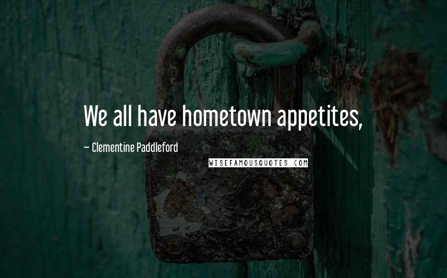 Clementine Paddleford Quotes: We all have hometown appetites,