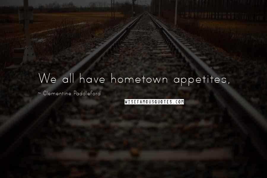 Clementine Paddleford Quotes: We all have hometown appetites,