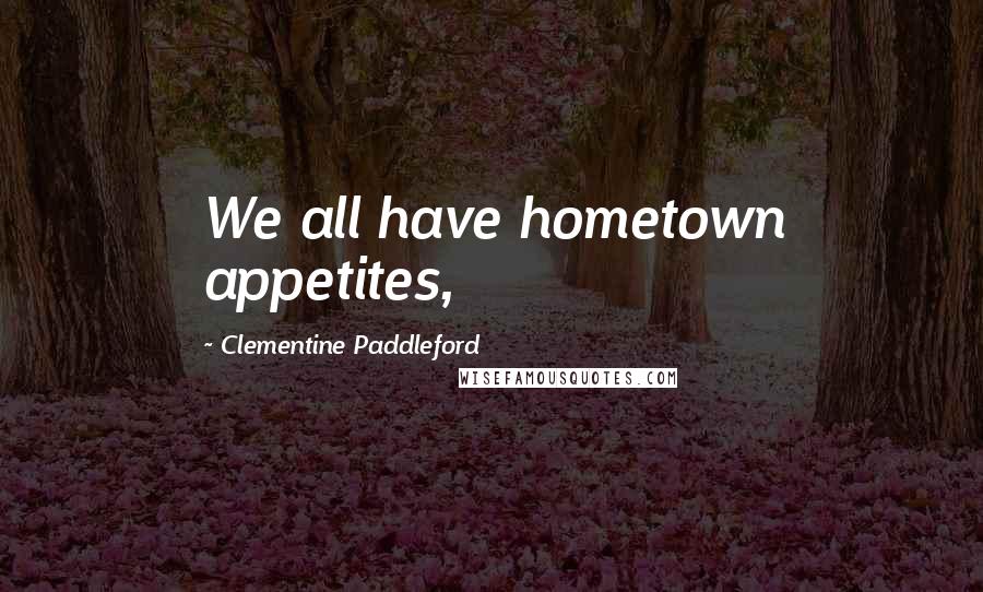 Clementine Paddleford Quotes: We all have hometown appetites,