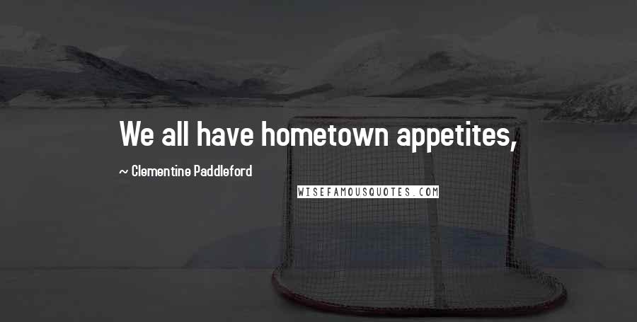 Clementine Paddleford Quotes: We all have hometown appetites,