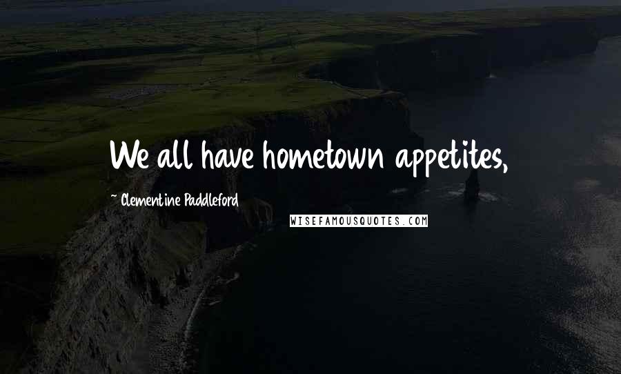 Clementine Paddleford Quotes: We all have hometown appetites,