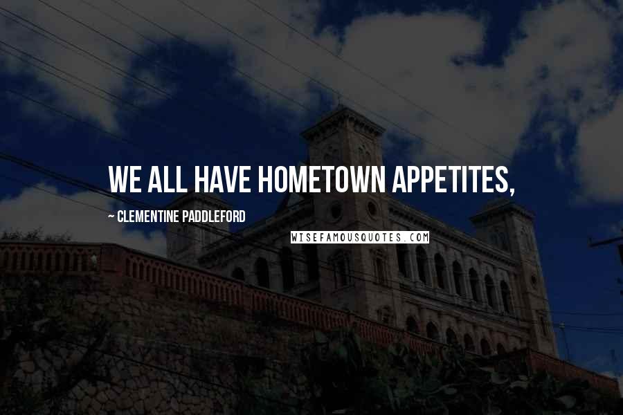 Clementine Paddleford Quotes: We all have hometown appetites,