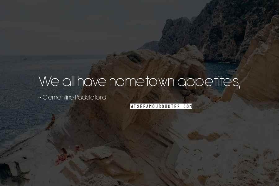 Clementine Paddleford Quotes: We all have hometown appetites,