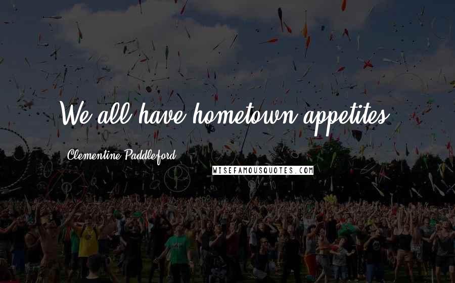 Clementine Paddleford Quotes: We all have hometown appetites,