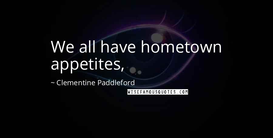 Clementine Paddleford Quotes: We all have hometown appetites,