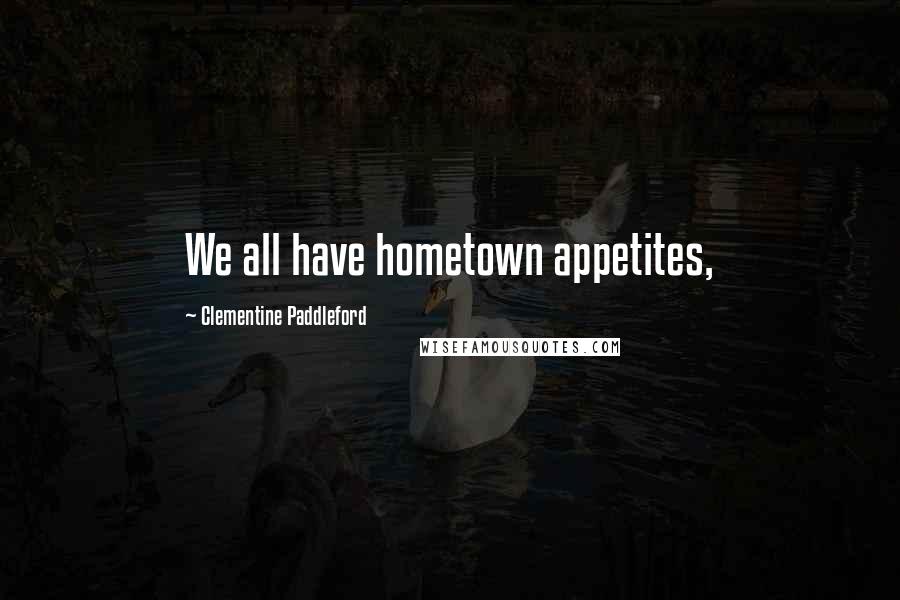 Clementine Paddleford Quotes: We all have hometown appetites,