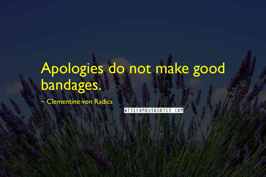 Clementine Von Radics Quotes: Apologies do not make good bandages.