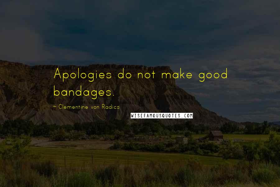 Clementine Von Radics Quotes: Apologies do not make good bandages.