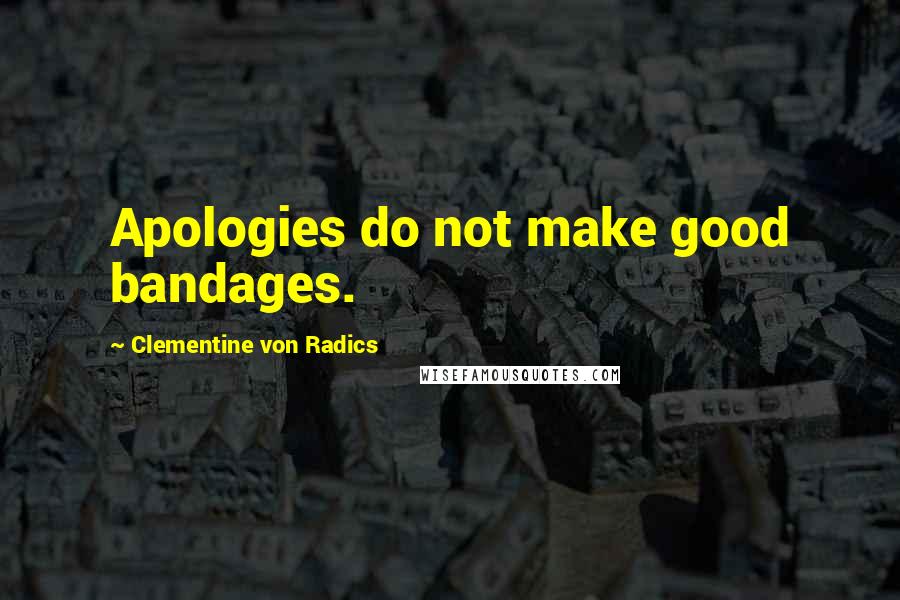 Clementine Von Radics Quotes: Apologies do not make good bandages.