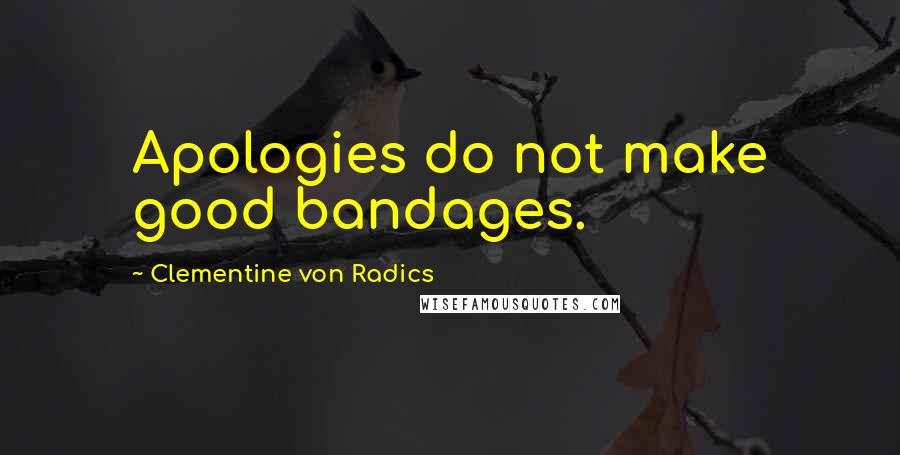 Clementine Von Radics Quotes: Apologies do not make good bandages.