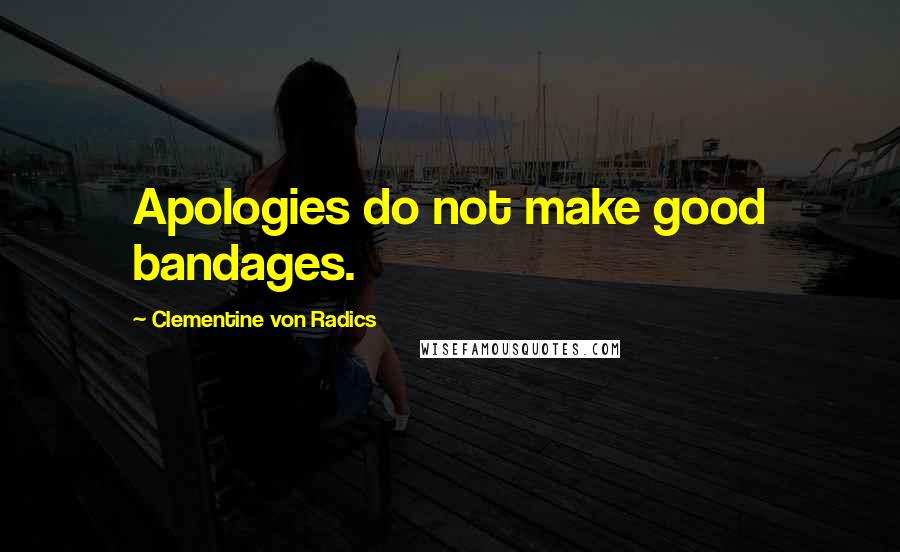 Clementine Von Radics Quotes: Apologies do not make good bandages.