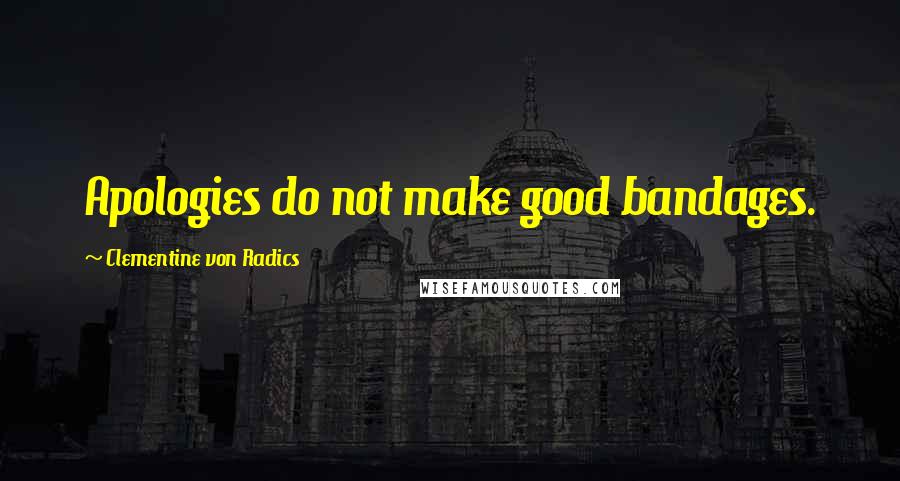 Clementine Von Radics Quotes: Apologies do not make good bandages.